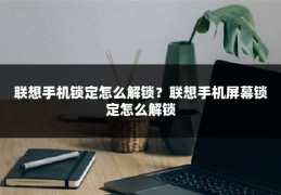 联想手机锁定怎么解锁?联想手机屏幕锁定怎么解锁