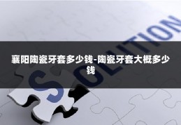 襄阳陶瓷牙套多少钱-陶瓷牙套大概多少钱