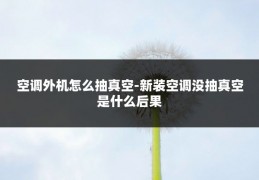 空调外机怎么抽真空-新装空调没抽真空是什么后果