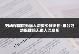 妇幼保健院无痛人流多少钱费用-丰台妇幼保健院无痛人流费用