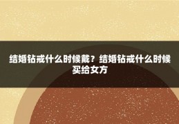 结婚钻戒什么时候戴？结婚钻戒什么时候买给女方