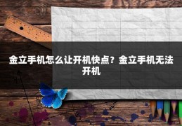 金立手机怎么让开机快点？金立手机无法开机
