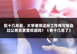 在十几年后，大学老师这份工作有可能会比公务员更受欢迎吗？（有十几年了）