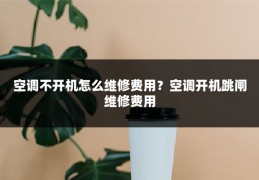 空调不开机怎么维修费用？空调开机跳闸维修费用