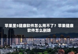 苹果里5健康软件怎么用不了?苹果健康软件怎么删除