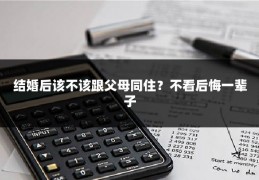 结婚后该不该跟父母同住？不看后悔一辈子