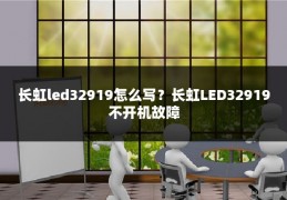 长虹led32919怎么写?长虹LED32919不开机故障