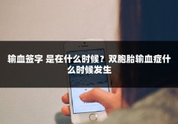 输血签字 是在什么时候？双胞胎输血症什么时候发生