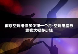 南京空调维修多少钱一个月-空调电脑板维修大概多少钱