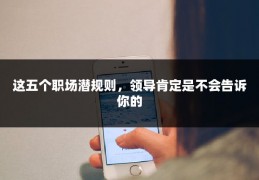 这五个职场潜规则，领导肯定是不会告诉你的