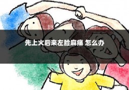 先上火后来左脸麻痛 怎么办