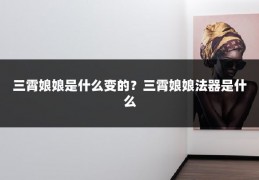 三霄娘娘是什么变的？三霄娘娘法器是什么