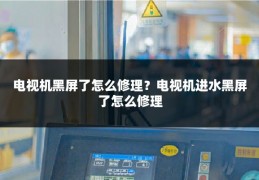 电视机黑屏了怎么修理？电视机进水黑屏了怎么修理