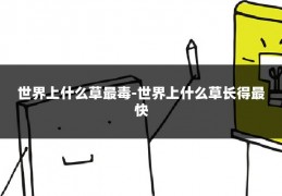 世界上什么草最毒-世界上什么草长得最快