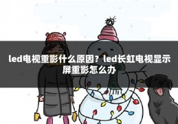 led电视重影什么原因？led长虹电视显示屏重影怎么办