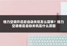 格力空调开启后自动关机怎么回事？格力空调老是自动关机是什么原因
