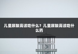 儿童尿酸高该吃什么？儿童尿酸高该吃什么药