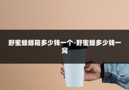 野蜜蜂蜂箱多少钱一个-野蜜蜂多少钱一窝