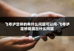 飞夺泸定桥的有什么问题可以问-飞夺泸定桥能提出什么问题