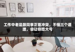 工作中老是跟同事正面冲突，不懂三个道理，会让你吃大亏