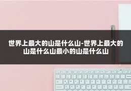 世界上最大的山是什么山-世界上最大的山是什么山最小的山是什么山