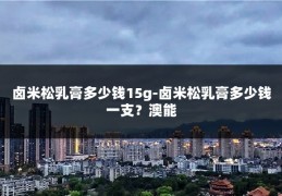 卤米松乳膏多少钱15g-卤米松乳膏多少钱一支?澳能