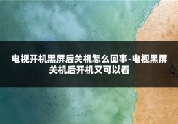 电视开机黑屏后关机怎么回事-电视黑屏关机后开机又可以看
