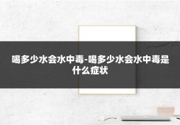 喝多少水会水中毒-喝多少水会水中毒是什么症状