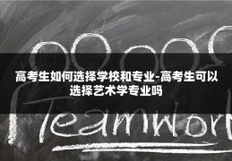 高考生如何选择学校和专业-高考生可以选择艺术学专业吗