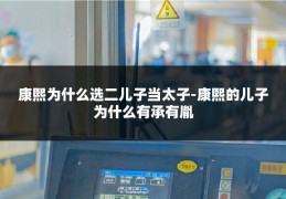 康熙为什么选二儿子当太子-康熙的儿子为什么有承有胤