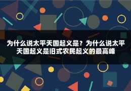 为什么说太平天国起义是?为什么说太平天国起义是旧式农民起义的最高峰