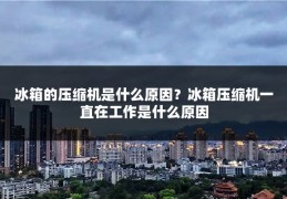 冰箱的压缩机是什么原因？冰箱压缩机一直在工作是什么原因