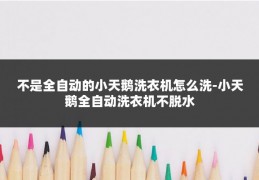 不是全自动的小天鹅洗衣机怎么洗-小天鹅全自动洗衣机不脱水