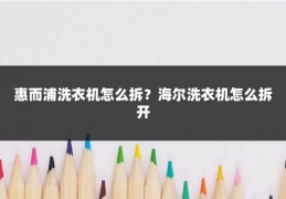 惠而浦洗衣机怎么拆？海尔洗衣机怎么拆开