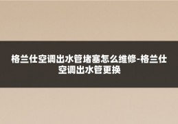 格兰仕空调出水管堵塞怎么维修-格兰仕空调出水管更换