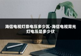 海信电视灯条电压多少瓦-海信电视背光灯电压是多少伏