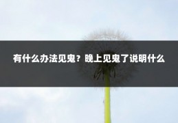 有什么办法见鬼？晚上见鬼了说明什么
