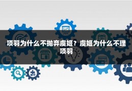 项羽为什么不抛弃虞姬？虞姬为什么不理项羽