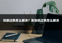 功放过热怎么解决？发动机过热怎么解决
