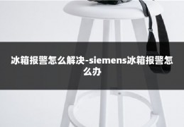 冰箱报警怎么解决-siemens冰箱报警怎么办