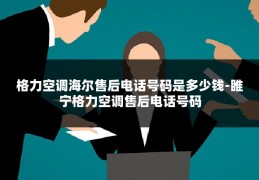 格力空调海尔售后电话号码是多少钱-睢宁格力空调售后电话号码