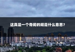 这真是一个奇闻的闻是什么意思？