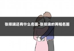 张择端还有什么名画-张择端的两幅名画