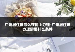 广州居住证怎么在网上办理-广州居住证办理需要什么条件