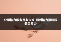 公明格力服务是多少钱-郑州格力招聘服务是多少