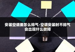 安装空调要怎么排气-空调安装时不排气会出现什么故障