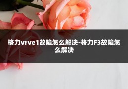 格力vrve1故障怎么解决-格力F3故障怎么解决