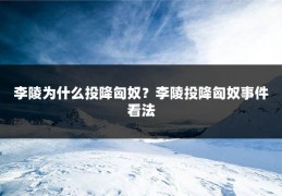 李陵为什么投降匈奴?李陵投降匈奴事件看法