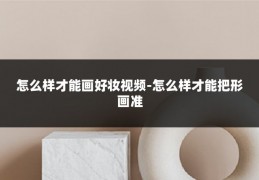 怎么样才能画好妆视频-怎么样才能把形画准