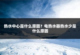 热水中心是什么原因?电热水器热水少是什么原因